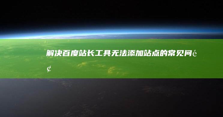 解决百度站长工具无法添加站点的常见问题